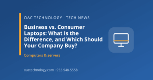 Business vs. Consumer Laptops: What Is the Difference, and Which Should Your Company Buy? | OAC Technology